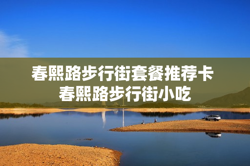 春熙路步行街套餐推荐卡 春熙路步行街小吃