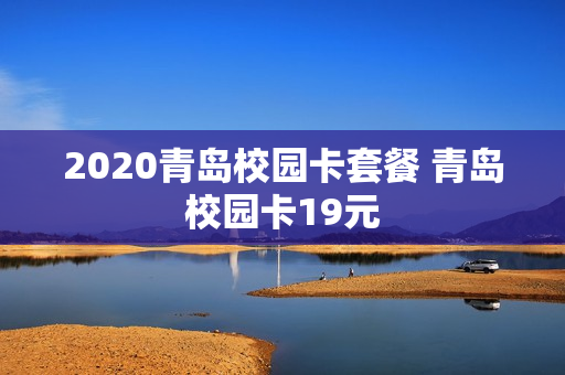 2020青岛校园卡套餐 青岛校园卡19元
