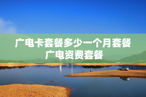 广电卡套餐多少一个月套餐 广电资费套餐