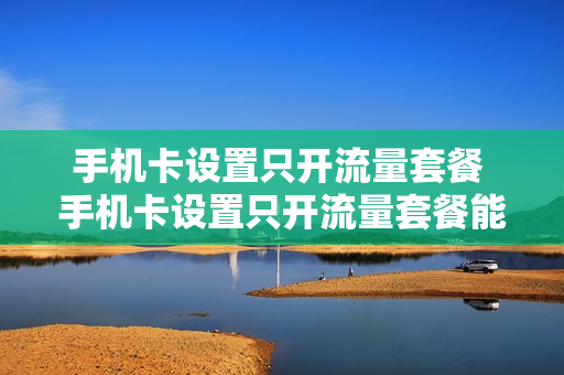 手机卡设置只开流量套餐 手机卡设置只开流量套餐能用吗