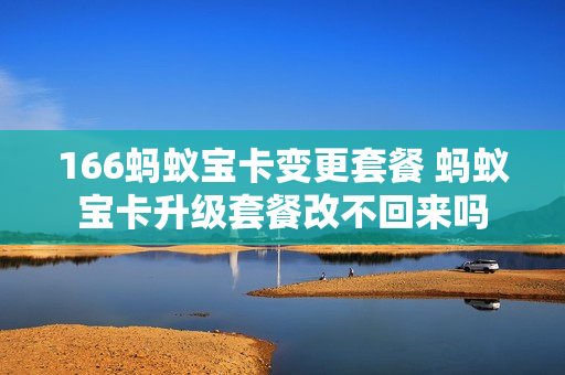 166蚂蚁宝卡变更套餐 蚂蚁宝卡升级套餐改不回来吗