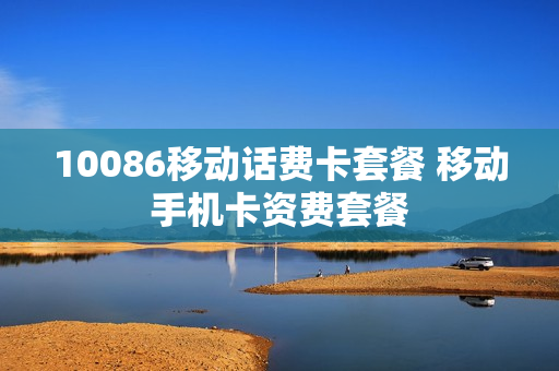 10086移动话费卡套餐 移动手机卡资费套餐