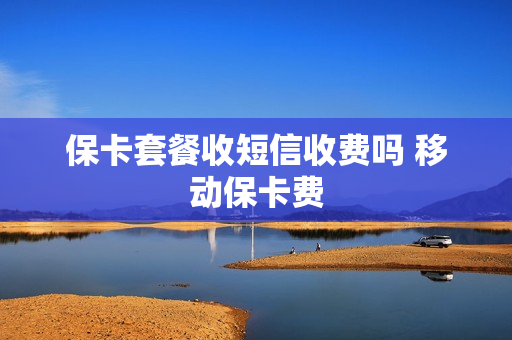保卡套餐收短信收费吗 移动保卡费