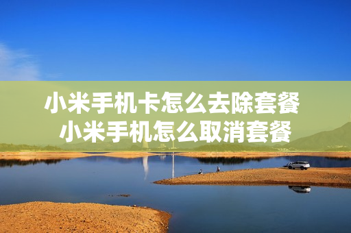 小米手机卡怎么去除套餐 小米手机怎么取消套餐