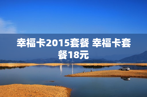 幸福卡2015套餐 幸福卡套餐18元