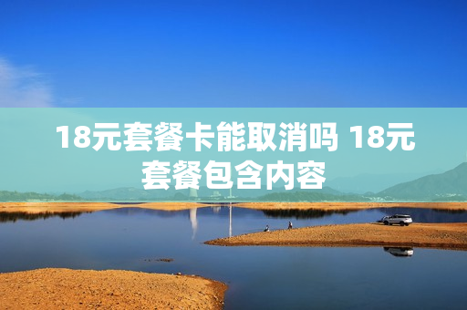 18元套餐卡能取消吗 18元套餐包含内容