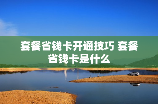 套餐省钱卡开通技巧 套餐省钱卡是什么