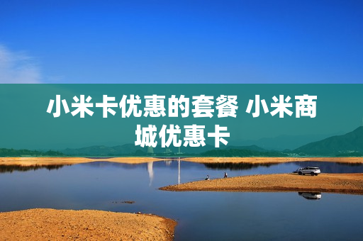 小米卡优惠的套餐 小米商城优惠卡