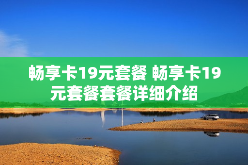 畅享卡19元套餐 畅享卡19元套餐套餐详细介绍