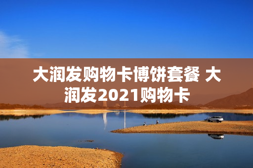 大润发购物卡博饼套餐 大润发2021购物卡