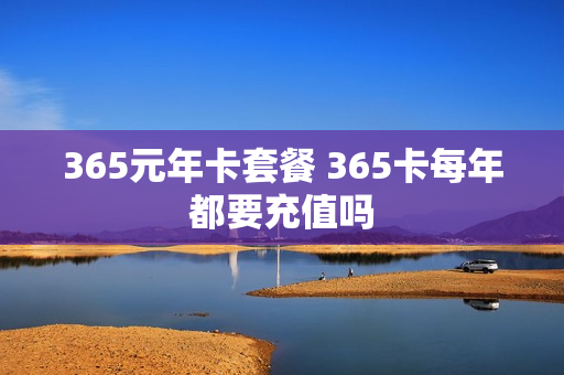 365元年卡套餐 365卡每年都要充值吗