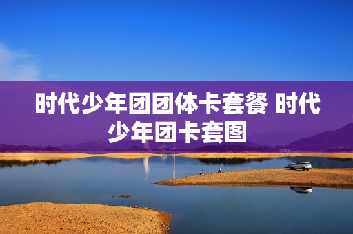 时代少年团团体卡套餐 时代少年团卡套图