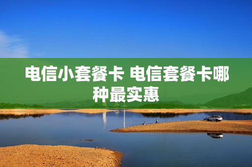 电信小套餐卡 电信套餐卡哪种最实惠