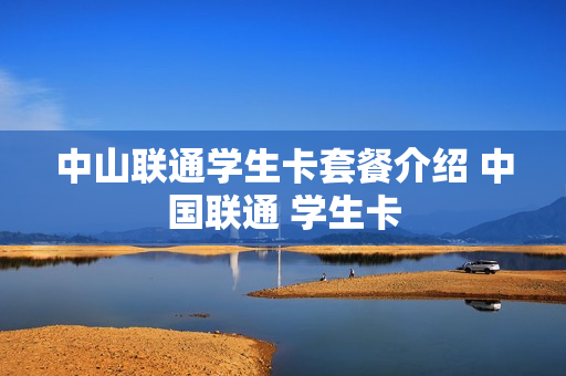 中山联通学生卡套餐介绍 中国联通 学生卡