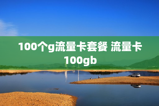 100个g流量卡套餐 流量卡100gb