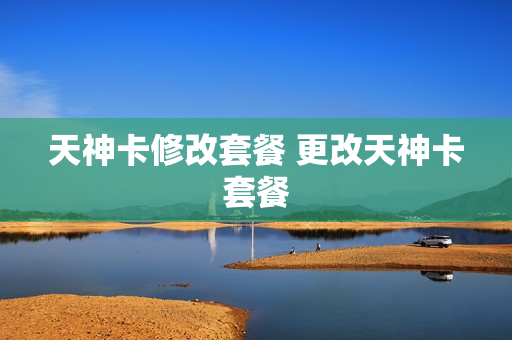 天神卡修改套餐 更改天神卡套餐