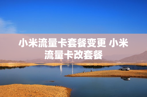小米流量卡套餐变更 小米流量卡改套餐