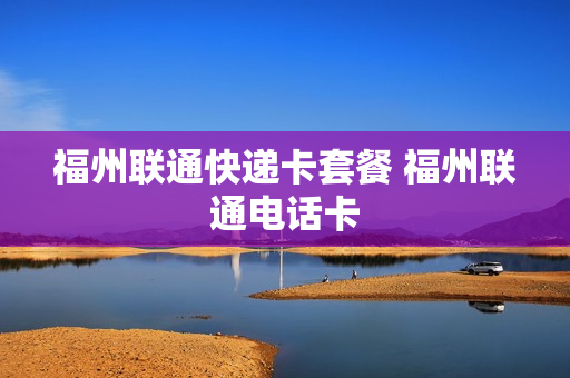 福州联通快递卡套餐 福州联通电话卡