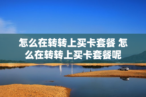 怎么在转转上买卡套餐 怎么在转转上买卡套餐呢
