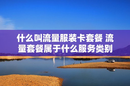 什么叫流量服装卡套餐 流量套餐属于什么服务类别
