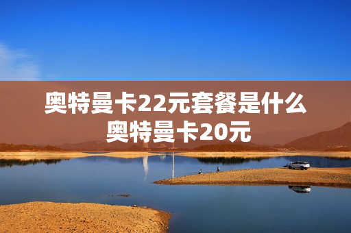 奥特曼卡22元套餐是什么 奥特曼卡20元