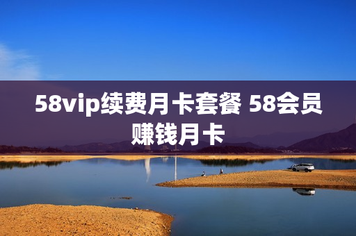 58vip续费月卡套餐 58会员赚钱月卡