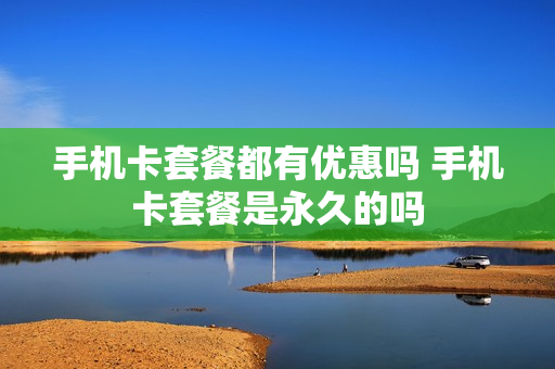 手机卡套餐都有优惠吗 手机卡套餐是永久的吗