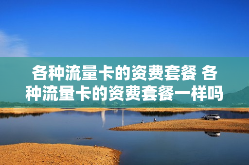 各种流量卡的资费套餐 各种流量卡的资费套餐一样吗