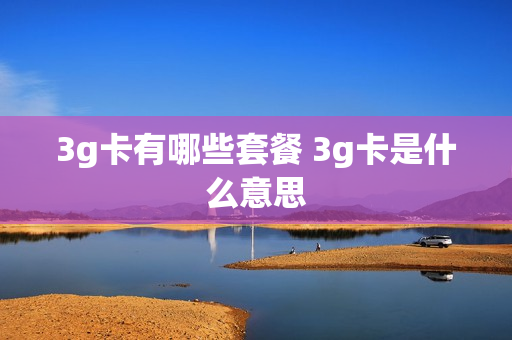 3g卡有哪些套餐 3g卡是什么意思