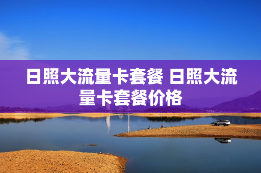 日照大流量卡套餐 日照大流量卡套餐价格