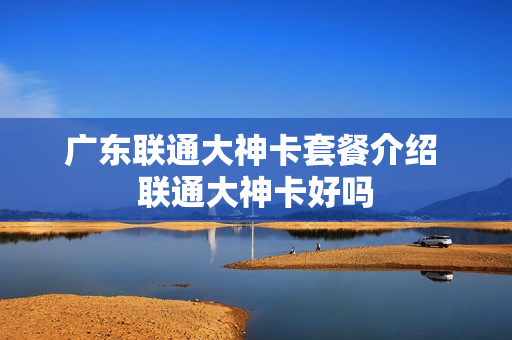 广东联通大神卡套餐介绍 联通大神卡好吗