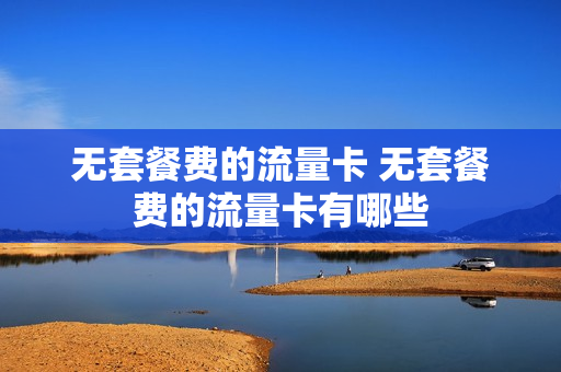 无套餐费的流量卡 无套餐费的流量卡有哪些