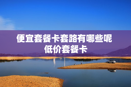 便宜套餐卡套路有哪些呢 低价套餐卡