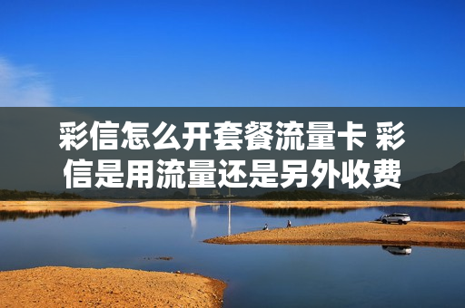 彩信怎么开套餐流量卡 彩信是用流量还是另外收费