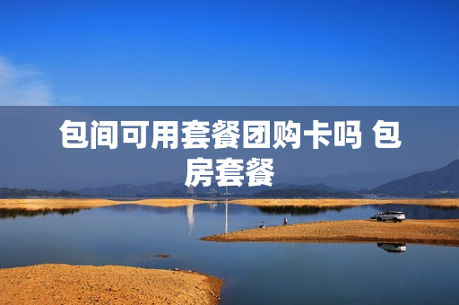 包间可用套餐团购卡吗 包房套餐