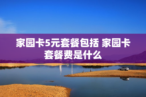 家园卡5元套餐包括 家园卡套餐费是什么