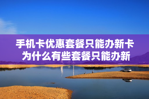 手机卡优惠套餐只能办新卡 为什么有些套餐只能办新卡