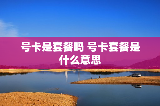 号卡是套餐吗 号卡套餐是什么意思