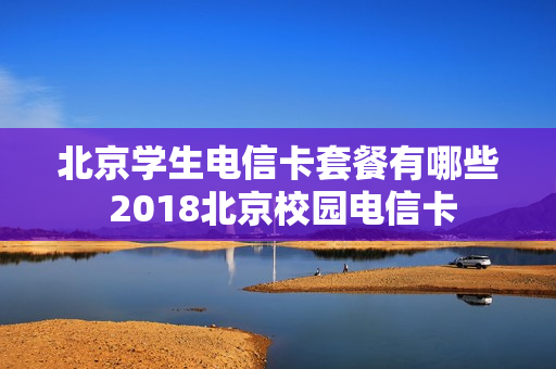 北京学生电信卡套餐有哪些 2018北京校园电信卡