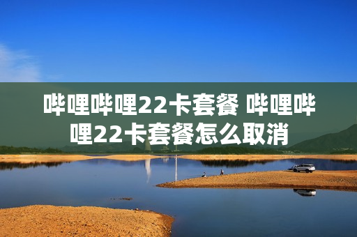 哔哩哔哩22卡套餐 哔哩哔哩22卡套餐怎么取消