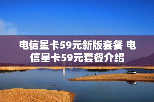 电信星卡59元新版套餐 电信星卡59元套餐介绍