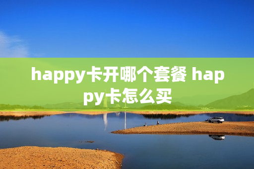 happy卡开哪个套餐 happy卡怎么买