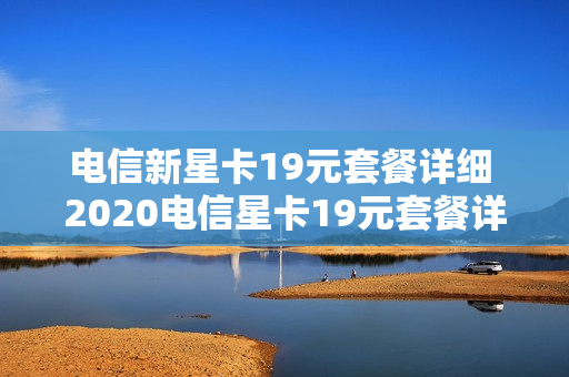 电信新星卡19元套餐详细 2020电信星卡19元套餐详细介绍