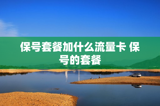 保号套餐加什么流量卡 保号的套餐