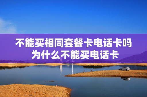 不能买相同套餐卡电话卡吗 为什么不能买电话卡
