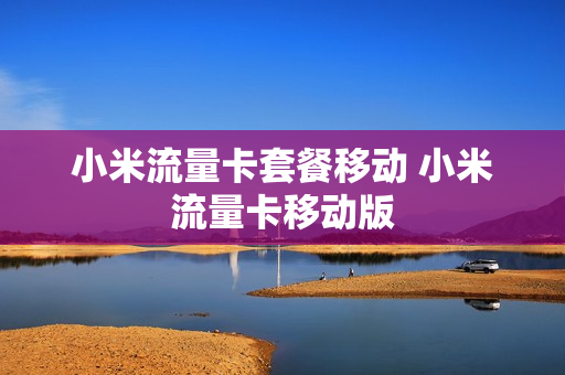 小米流量卡套餐移动 小米流量卡移动版