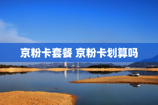 京粉卡套餐 京粉卡划算吗