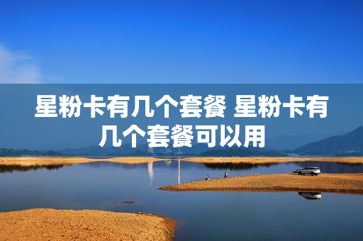 星粉卡有几个套餐 星粉卡有几个套餐可以用