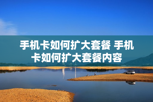手机卡如何扩大套餐 手机卡如何扩大套餐内容