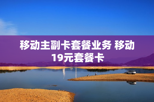 移动主副卡套餐业务 移动19元套餐卡